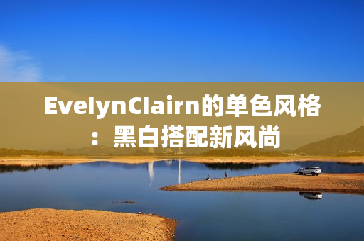 EveIynCIairn的单色风格：黑白搭配新风尚