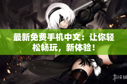 最新免费手机中文：让你轻松畅玩，新体验！