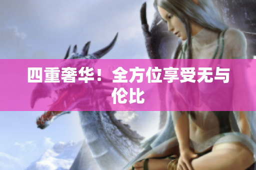四重奢华！全方位享受无与伦比