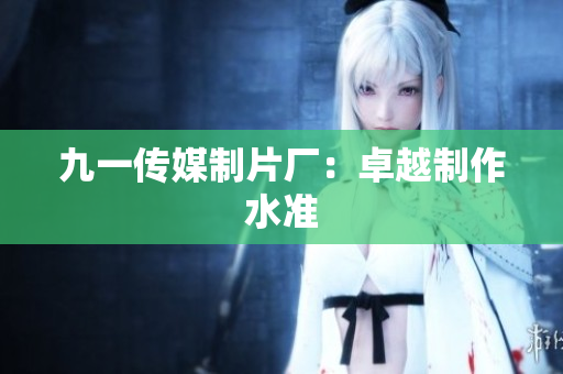 九一传媒制片厂：卓越制作水准