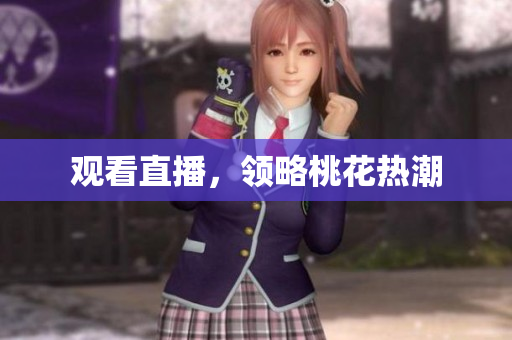 观看直播，领略桃花热潮