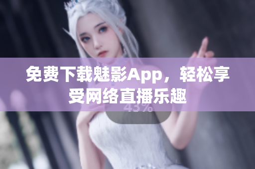 免费下载魅影App，轻松享受网络直播乐趣