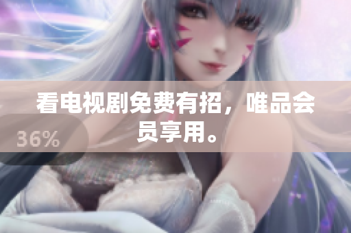 看电视剧免费有招，唯品会员享用。