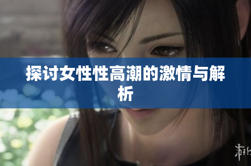 探讨女性性高潮的激情与解析