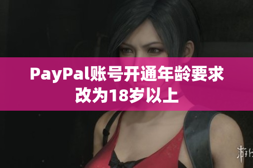 PayPal账号开通年龄要求改为18岁以上