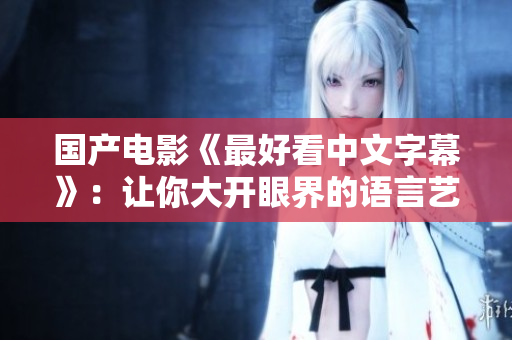国产电影《最好看中文字幕》：让你大开眼界的语言艺术