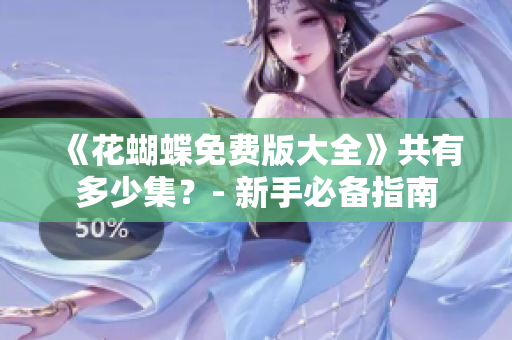 《花蝴蝶免费版大全》共有多少集？- 新手必备指南