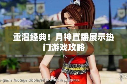 重温经典！月神直播展示热门游戏攻略