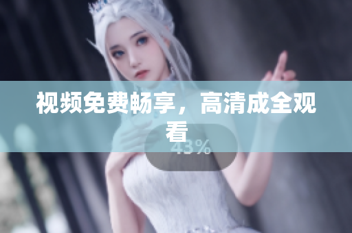 视频免费畅享，高清成全观看
