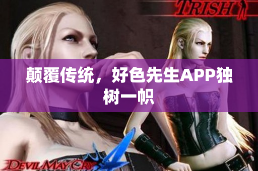 颠覆传统，好色先生APP独树一帜