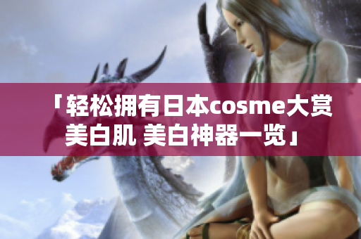 「轻松拥有日本cosme大赏美白肌 美白神器一览」