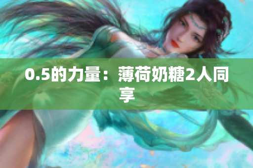 0.5的力量：薄荷奶糖2人同享