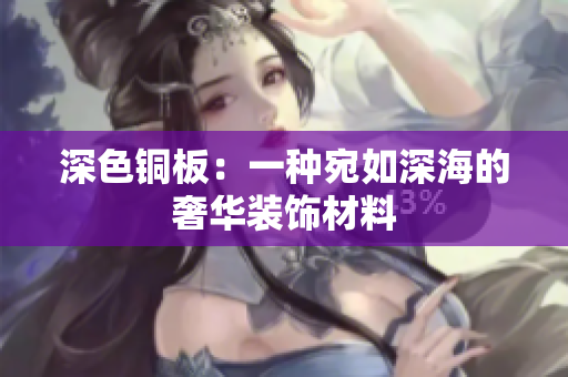 深色铜板：一种宛如深海的奢华装饰材料