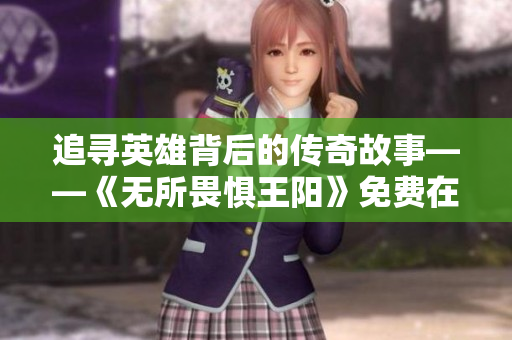 追寻英雄背后的传奇故事——《无所畏惧王阳》免费在线观看