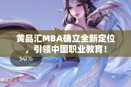 黄品汇MBA确立全新定位，引领中国职业教育！