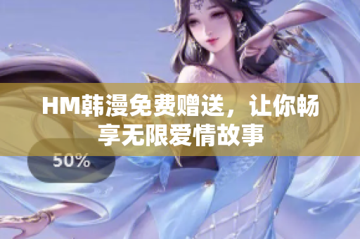 HM韩漫免费赠送，让你畅享无限爱情故事