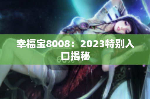 幸福宝8008：2023特别入口揭秘