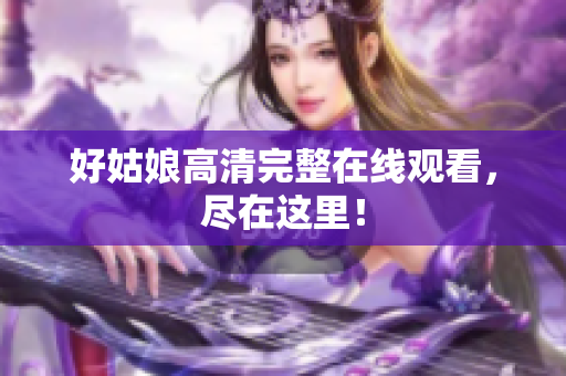 好姑娘高清完整在线观看，尽在这里！