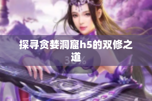 探寻贪婪洞窟h5的双修之道