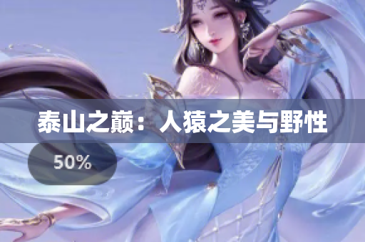泰山之巅：人猿之美与野性