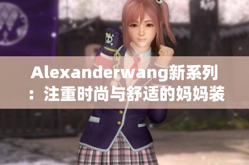 Alexanderwang新系列：注重时尚与舒适的妈妈装