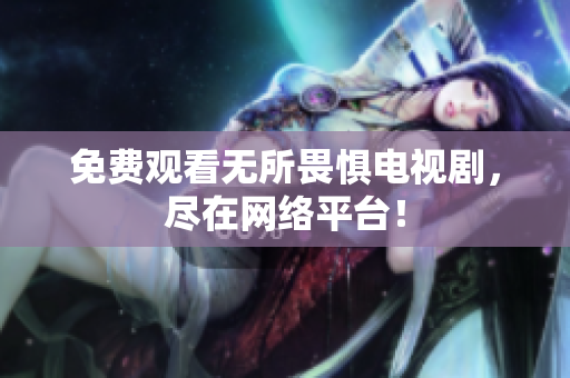 免费观看无所畏惧电视剧，尽在网络平台！