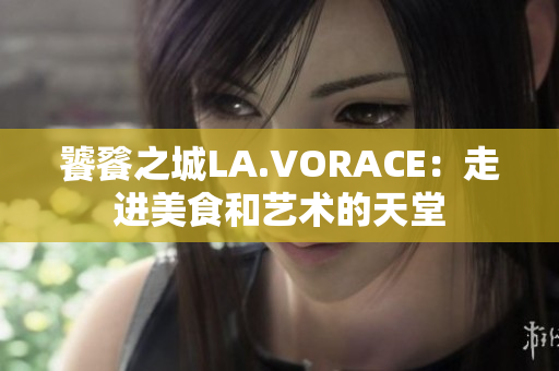 饕餮之城LA.VORACE：走进美食和艺术的天堂