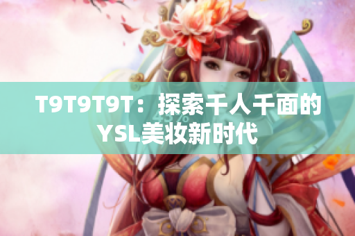 T9T9T9T：探索千人千面的YSL美妆新时代
