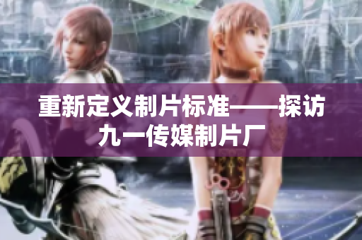 重新定义制片标准——探访九一传媒制片厂