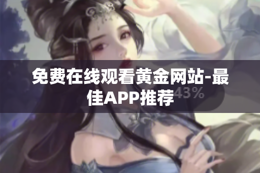免费在线观看黄金网站-最佳APP推荐