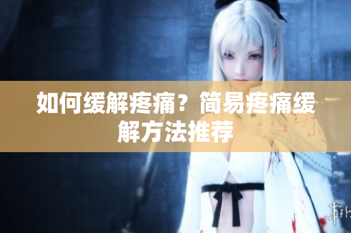 如何缓解疼痛？简易疼痛缓解方法推荐