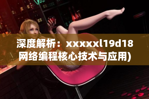 深度解析：xxxxxl19d18网络编程核心技术与应用)