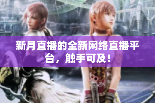 新月直播的全新网络直播平台，触手可及！