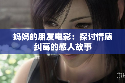妈妈的朋友电影：探讨情感纠葛的感人故事