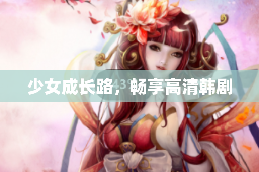 少女成长路，畅享高清韩剧