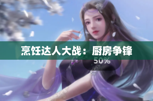 烹饪达人大战：厨房争锋
