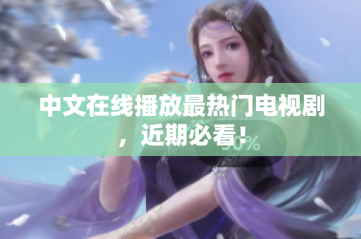 中文在线播放最热门电视剧，近期必看！