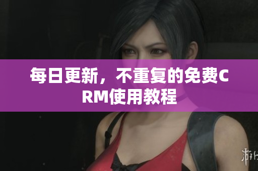 每日更新，不重复的免费CRM使用教程