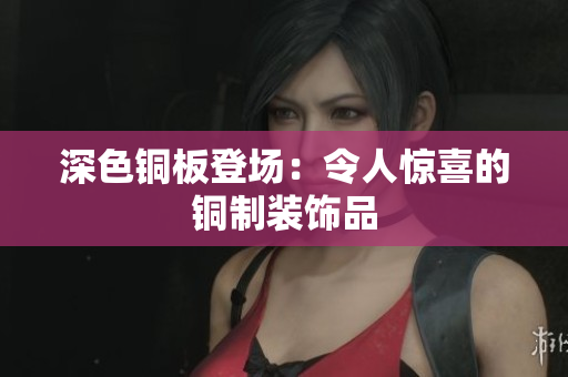深色铜板登场：令人惊喜的铜制装饰品