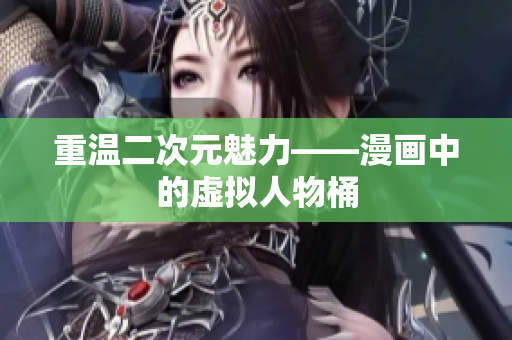 重温二次元魅力——漫画中的虚拟人物桶