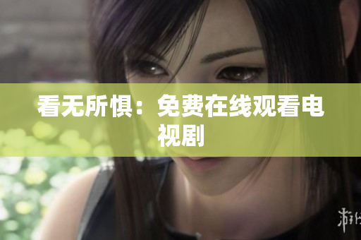 看无所惧：免费在线观看电视剧