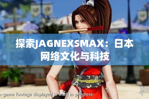 探索JAGNEXSMAX：日本网络文化与科技