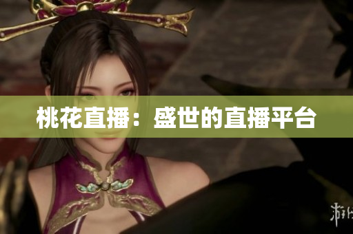 桃花直播：盛世的直播平台