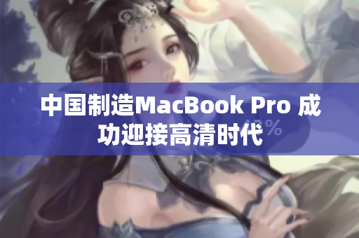 中国制造MacBook Pro 成功迎接高清时代