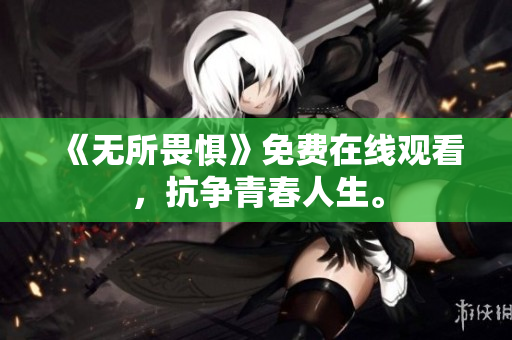 《无所畏惧》免费在线观看，抗争青春人生。