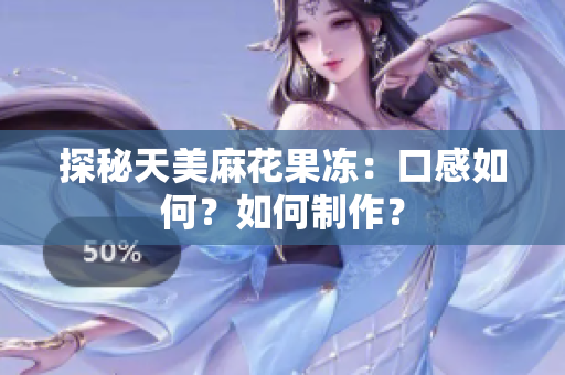 探秘天美麻花果冻：口感如何？如何制作？