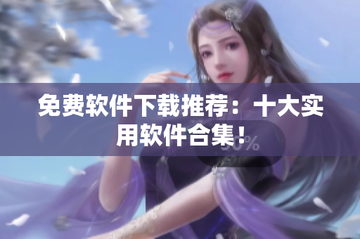免费软件下载推荐：十大实用软件合集！