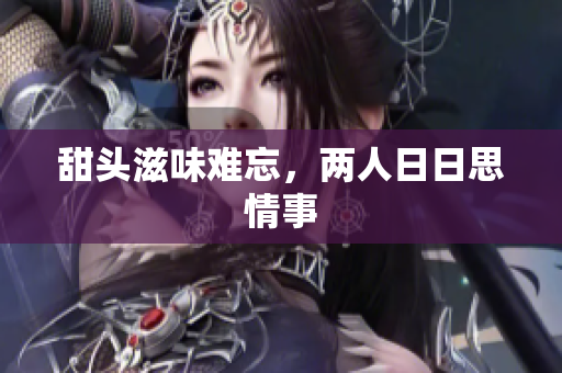 甜头滋味难忘，两人日日思情事