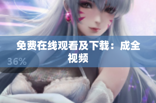免费在线观看及下载：成全视频