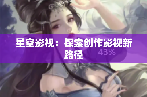 星空影视：探索创作影视新路径